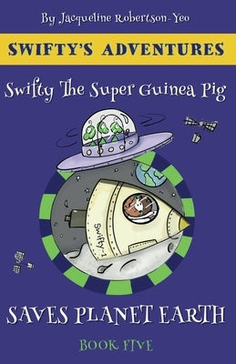 Swifty the Guinea Pig Saves Planet Earth by Robertson-Yeo, Jacqueline