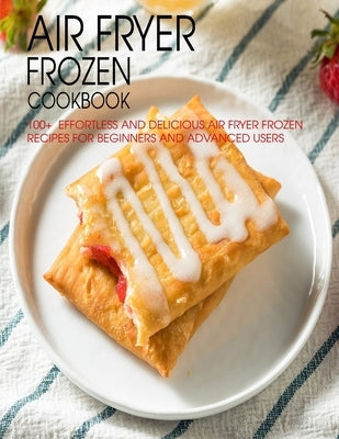 Air Fryer Frozen Cookbook: 100+ Effortless and Delicious Air Fryer Frozen Recipes For Beginners And Advanced Users by Spohr, Christopher