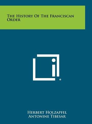 The History Of The Franciscan Order by Holzapfel, Herbert