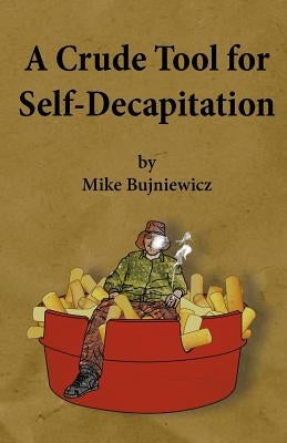 A Crude Tool for Self-Decapitation by Bujniewicz, Michael