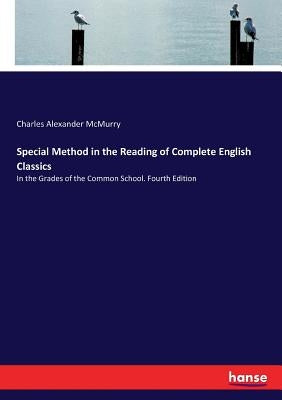 Special Method in the Reading of Complete English Classics: In the Grades of the Common School. Fourth Edition by McMurry, Charles Alexander