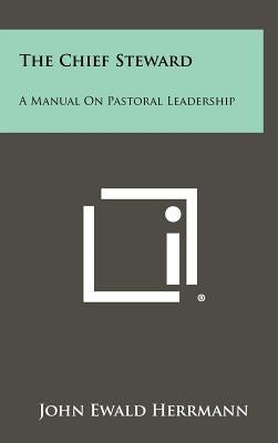 The Chief Steward: A Manual on Pastoral Leadership by Herrmann, John Ewald