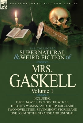 The Collected Supernatural and Weird Fiction of Mrs. Gaskell-Volume 1: Including Three Novellas 'Lois the Witch, ' 'The Grey Woman, ' and 'The Poor CL by Mrs Gaskell