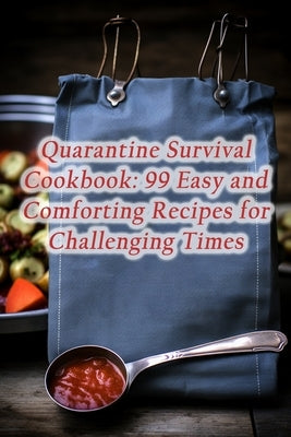 Quarantine Survival Cookbook: 99 Easy and Comforting Recipes for Challenging Times by Mura, Culinary Courtyard