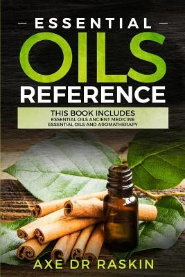 Essential Oils Reference: This Book includes: Essential Oils Ancient Medicine + Essential Oils and Aromatherapy - Guide for Beginners for Healin by Raskin, Axe Dr