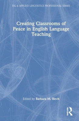 Creating Classrooms of Peace in English Language Teaching by Birch, Barbara M.