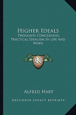 Higher Ideals: Thoughts Concerning Practical Idealism In Life And Work by Hart, Alfred