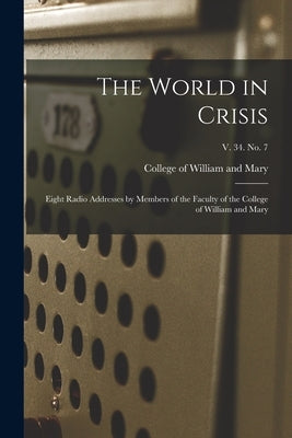 The World in Crisis: Eight Radio Addresses by Members of the Faculty of the College of William and Mary; v. 34. no. 7 by College of William and Mary