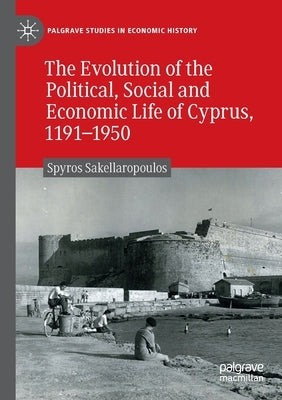 The Evolution of the Political, Social and Economic Life of Cyprus, 1191-1950 by Sakellaropoulos, Spyros