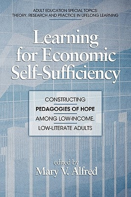 Learning for Economic Self-Sufficiency: Constructing Pedagogies of Hope Among Low-Income, Low-Literate Adults (PB) by Alfred, Mary V.