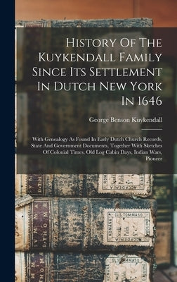 History Of The Kuykendall Family Since Its Settlement In Dutch New York In 1646: With Genealogy As Found In Early Dutch Church Records, State And Gove by Kuykendall, George Benson