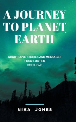 A Journey to Planet Earth Book 2: Short love stories and messages from Lucifer by Jones, Nika