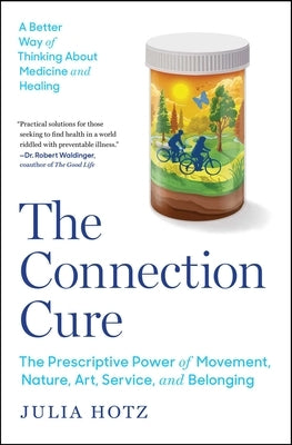 The Connection Cure: The Prescriptive Power of Movement, Nature, Art, Service, and Belonging by Hotz, Julia