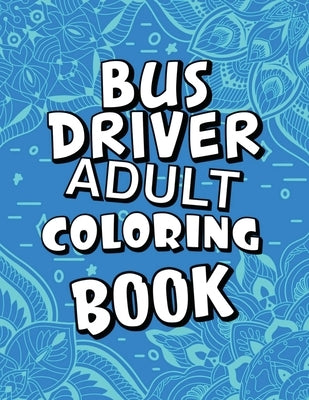 Bus Driver Adult Coloring Book: Humorous, Relatable Adult Coloring Book With Bus Driver Problems Perfect Gift For Bus Driver For Stress Relief & Relax by Publishing, Mkcb