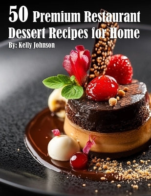 50 Premium Restaurant Dessert Recipes for Home by Johnson, Kelly