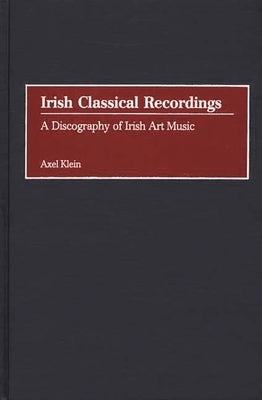 Irish Classical Recordings: A Discography of Irish Art Music by Klein, Axel