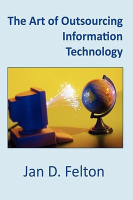 The Art of Outsourcing Information Technology: How Culture and Attitude Affect Client-Vendor Relationships by Felton, Jan D.