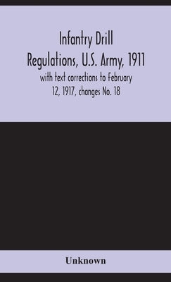 Infantry drill regulations, U.S. Army, 1911; with text corrections to February 12, 1917, changes No. 18 by Unknown