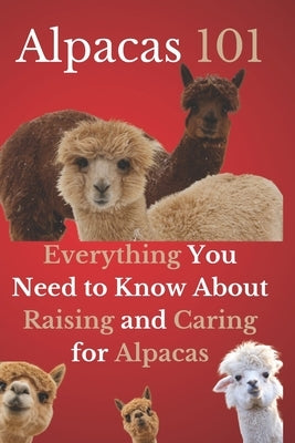 Alpacas 101: Everything You Need to Know About Raising and Caring for Alpacas by Mahmoud, Ehab