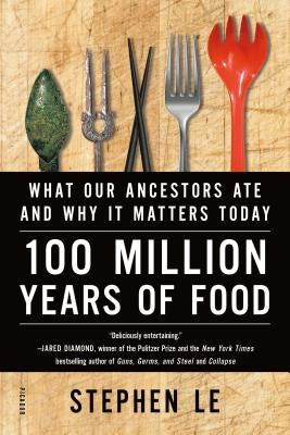 100 Million Years of Food: What Our Ancestors Ate and Why It Matters Today by Le, Stephen