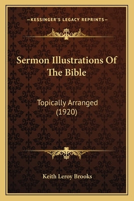 Sermon Illustrations Of The Bible: Topically Arranged (1920) by Brooks, Keith Leroy