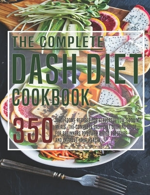 The Complete Dash Diet Cookbook: 350 Wholesome Recipes for Flavorful Low-Sodium Meals. The Complete Dash Diet Cooking guide for Beginners to Lower Blo by Gililland, Robert