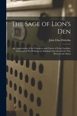 The Sage of Lion's Den; an Appreciation of the Character and Career of Lyon Gardiner Tyler and of His Writings on Abraham Lincoln and the War Between by Hobeika, John Elias 1902-