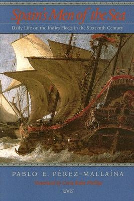 Spain's Men of the Sea: Daily Life on the Indies Fleets in the Sixteenth Century by Perez-Mallaina, Pablo E.