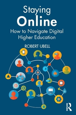 Staying Online: How to Navigate Digital Higher Education by Ubell, Robert