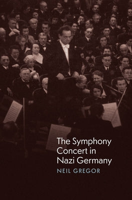 The Symphony Concert in Nazi Germany by Gregor, Neil