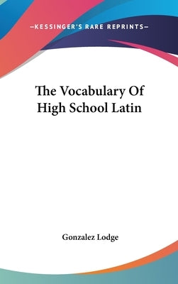 The Vocabulary Of High School Latin by Lodge, Gonzalez