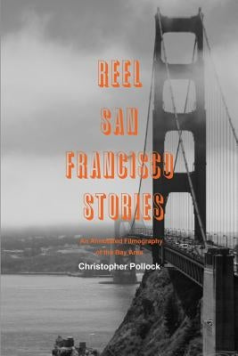 Reel San Francisco Stories: An Annotated Filmography of the Bay Area by Pollock, Christopher