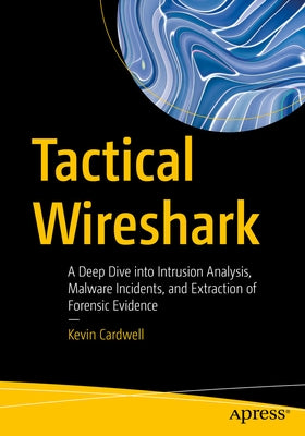 Tactical Wireshark: A Deep Dive Into Intrusion Analysis, Malware Incidents, and Extraction of Forensic Evidence by Cardwell, Kevin