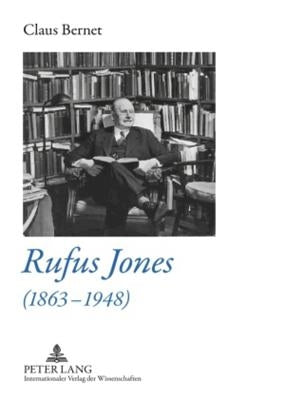 Rufus Jones (1863-1948): Life and Bibliography of an American Scholar, Writer, and Social Activist- With a Foreword by Douglas Gwyn by Bernet, Claus