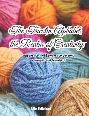 The Tricotin Alphabet, the Realm of Creativity: Uppercase and Lowercase Letters + Images and Numbers by Falsaperla, Laura Giuseppa