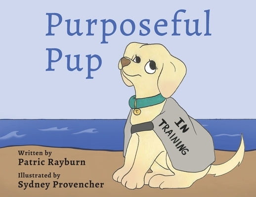 Purposeful Pup: A Puppy's Journey to Become a Service Dog by Rayburn, Patric