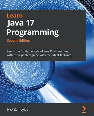 Learn Java 17 Programming - Second Edition: Learn the fundamentals of Java Programming with this updated guide with the latest features by Samoylov, Nick