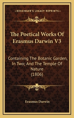 The Poetical Works Of Erasmus Darwin V3: Containing The Botanic Garden, In Two; And The Temple Of Nature (1806) by Darwin, Erasmus