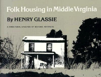 Folk Housing in Middle Virginia: A Structural Analysis of Historic Artifacts by Glassie, Henry