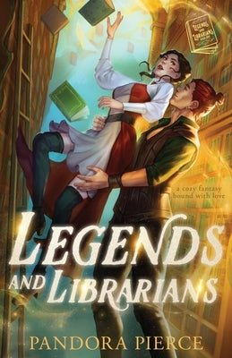 Legends and Librarians: A Cozy Fantasy Bound with Love by Pierce, Pandora