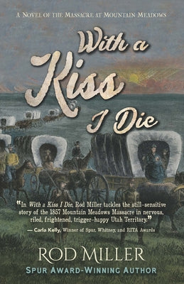 With a Kiss I Die: A Novel of the Massacre at Mountain Meadows by Miller, Rod