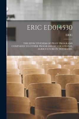 Eric Ed014530: The Effectiveness of Pilot Programs Compared to Other Programs of Vocational Agriculture in Tennessee. by Eric