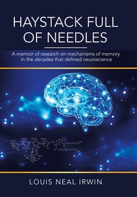 Haystack Full of Needles: A Memoir of Research on Mechanisms of Memory in the Decades That Defined Neuroscience by Irwin, Louis Neal