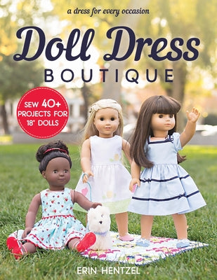 Doll Dress Boutique: Sew 40+ Projects for 18" Dolls - A Dress for Every Occasion by Hentzel, Erin