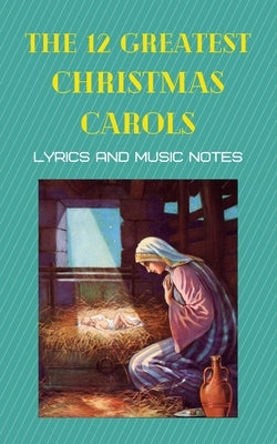 The 12 greatest Christmas carols: Carols with musical notes for them by Various