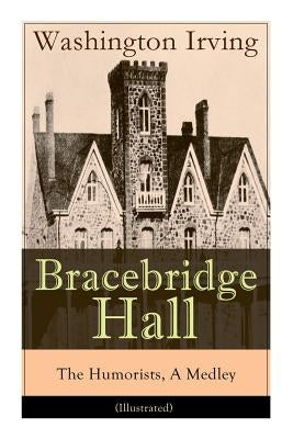 Bracebridge Hall - The Humorists, A Medley (Illustrated): Satirical Novel by Irving, Washington