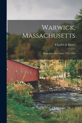 Warwick, Massachusetts; Biography of a Town, 1763-1963 by Morse, Charles A.