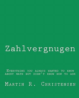 Zahlvergnugen: Everything you always wanted to know about math but didn't know how to ask by Christensen, Martin R.