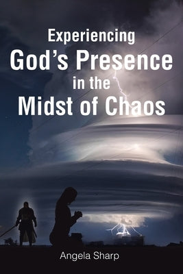 Experiencing God's Presence in the Midst of Chaos by Sharp, Angela