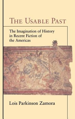 The Usable Past: The Imagination of History in Recent Fiction of the Americas by Zamora, Lois Parkinson